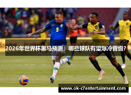 2026年世界杯黑马预测：哪些球队有望爆冷晋级？