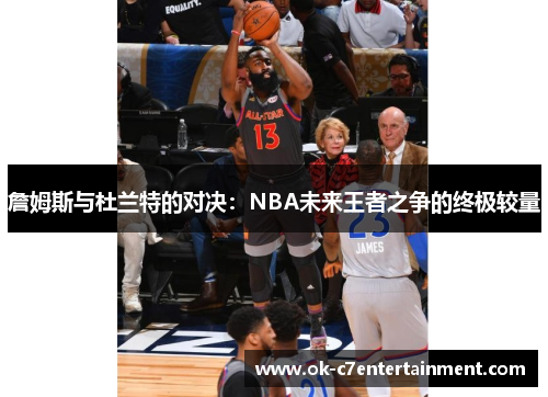 詹姆斯与杜兰特的对决：NBA未来王者之争的终极较量