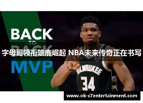 字母哥领衔雄鹿崛起 NBA未来传奇正在书写