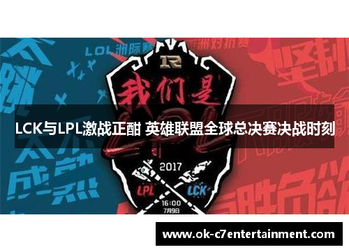 LCK与LPL激战正酣 英雄联盟全球总决赛决战时刻