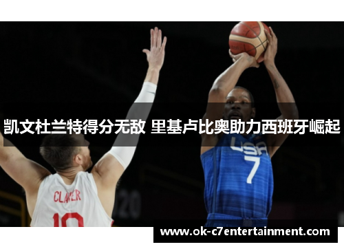 凯文杜兰特得分无敌 里基卢比奥助力西班牙崛起