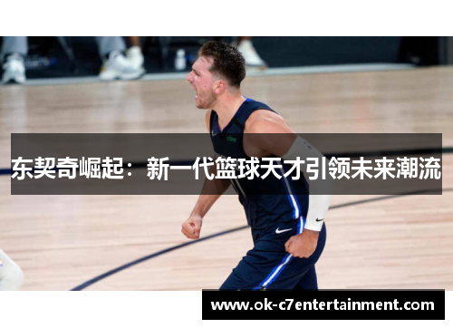 东契奇崛起：新一代篮球天才引领未来潮流