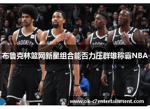布鲁克林篮网新星组合能否力压群雄称霸NBA