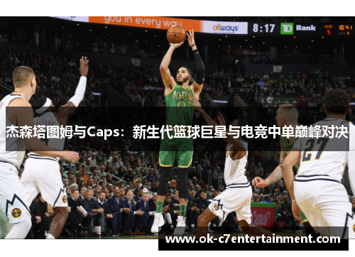 杰森塔图姆与Caps：新生代篮球巨星与电竞中单巅峰对决